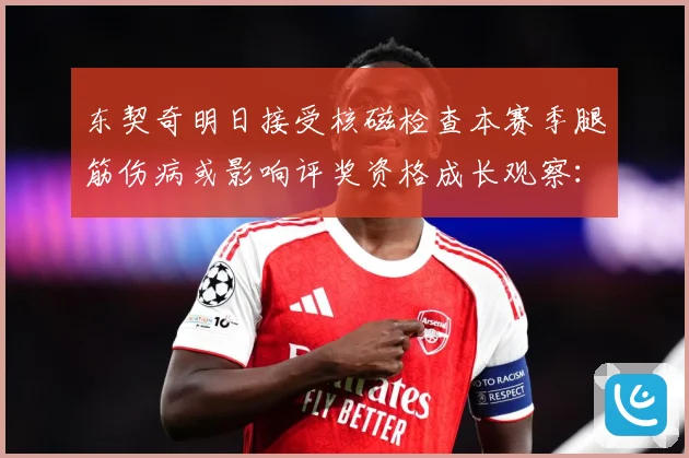 东契奇明日接受核磁检查本赛季腿筋伤病或影响评奖资格成长观察：最新赛事动态与深度分析