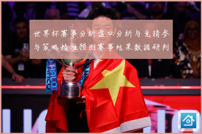 世界杯赛事分析盘口分析与竞猜参与策略精准预测赛事结果数据研判：最新赛事动态与深度分析