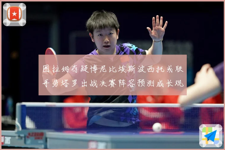 图拉姆存疑博尼比埃斯波西托或联手劳塔罗出战决赛阵容预测成长观察：最新赛事动态与深度分析
