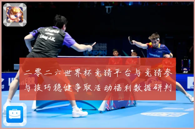 二零二六世界杯竞猜平台与竞猜参与技巧稳健争取活动福利数据研判：最新赛事动态与深度分析