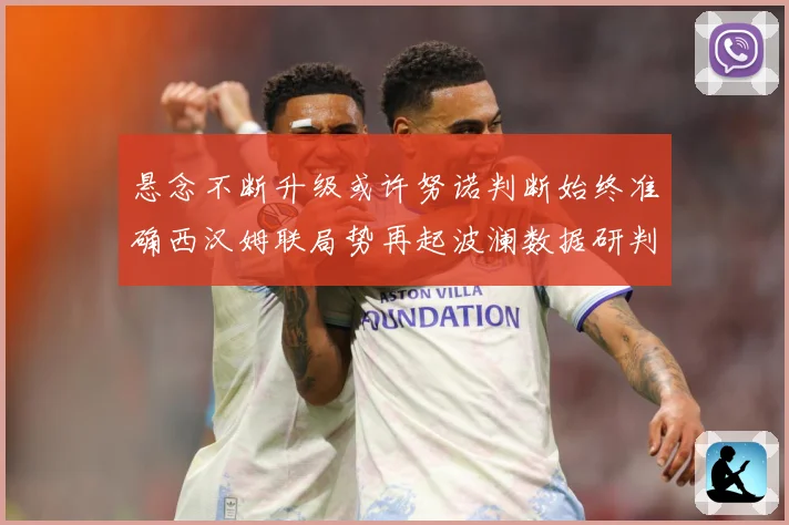 悬念不断升级或许努诺判断始终准确西汉姆联局势再起波澜数据研判：最新赛事动态与深度分析