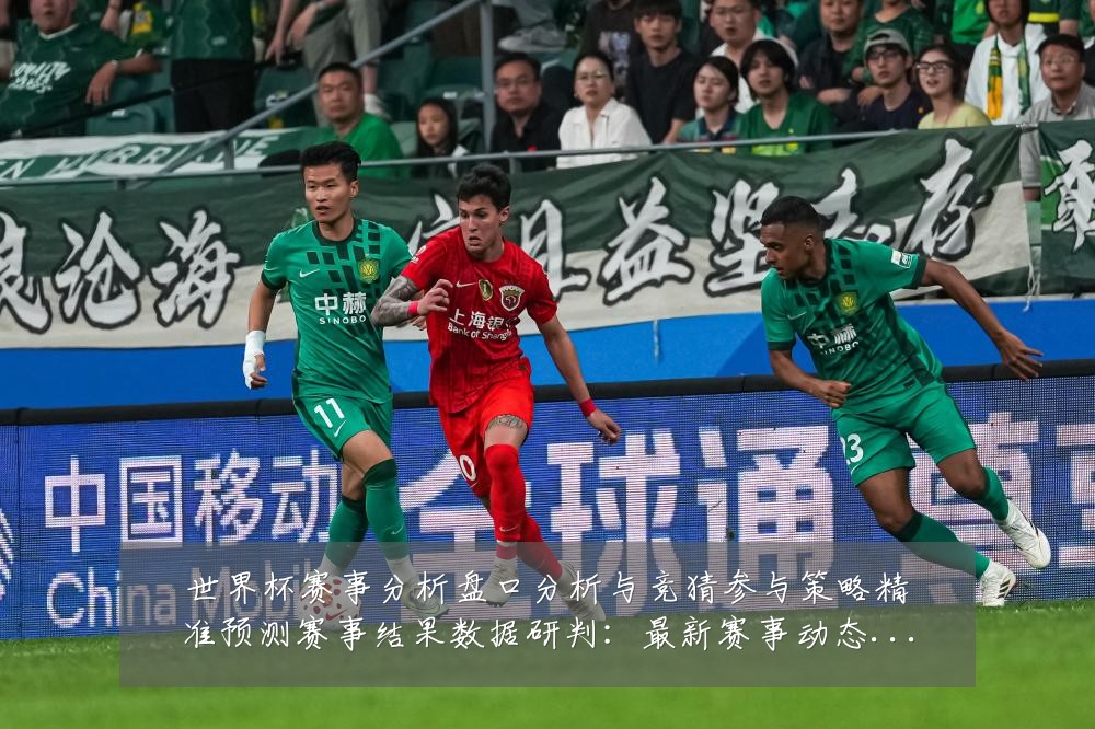 世界杯赛事分析盘口分析与竞猜参与策略精准预测赛事结果数据研判:最新赛事动态与深度分析