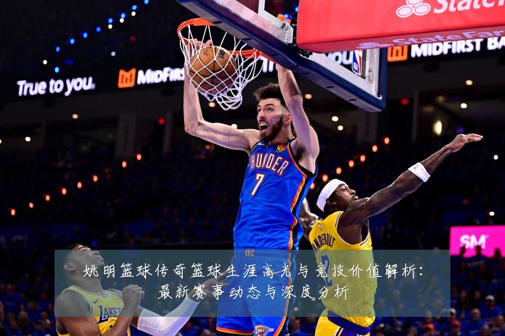 姚明篮球传奇篮球生涯高光与竞技价值解析:最新赛事动态与深度分析