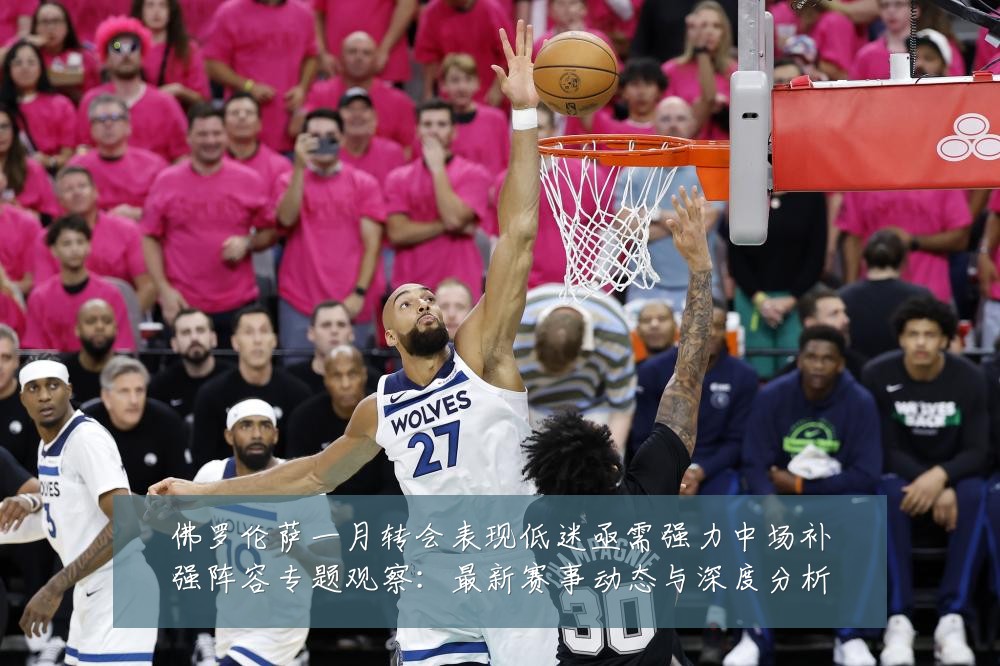 佛罗伦萨一月转会表现低迷亟需强力中场补强阵容专题观察:最新赛事动态与深度分析