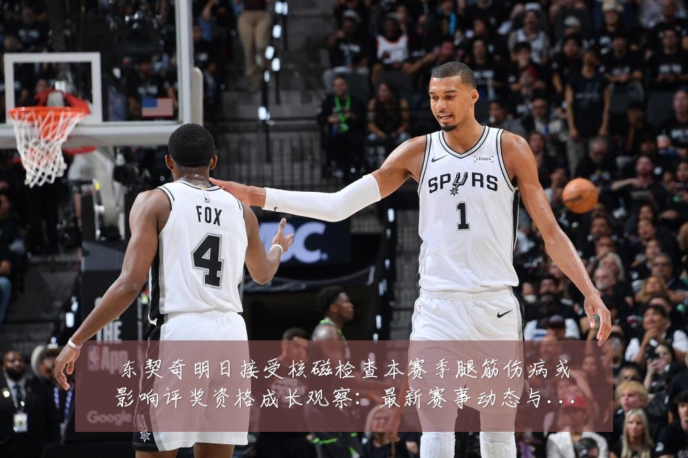 东契奇明日接受核磁检查本赛季腿筋伤病或影响评奖资格成长观察:最新赛事动态与深度分析