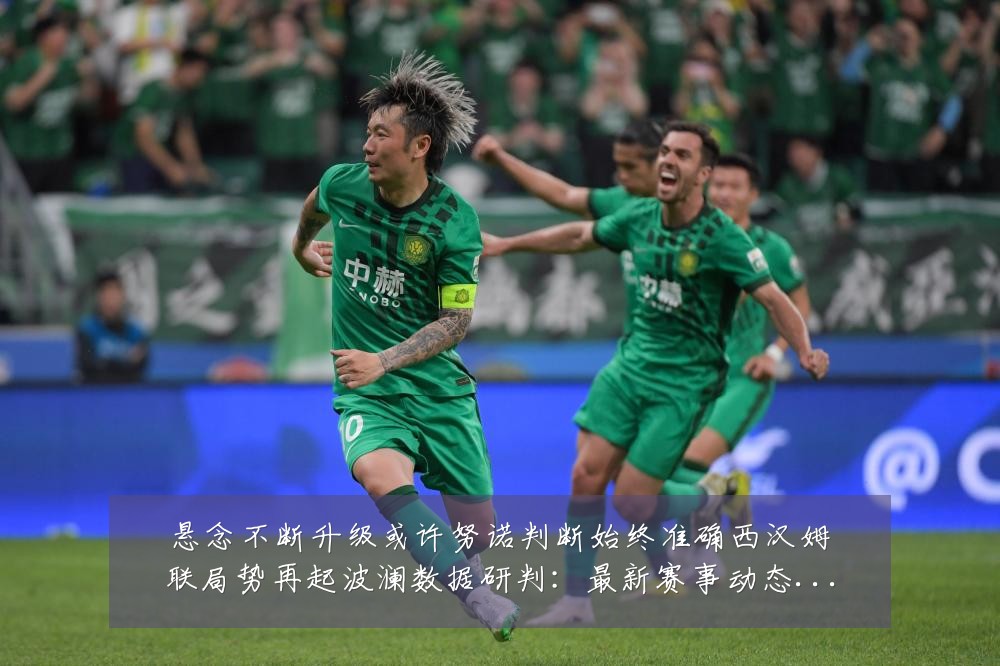 悬念不断升级或许努诺判断始终准确西汉姆联局势再起波澜数据研判:最新赛事动态与深度分析