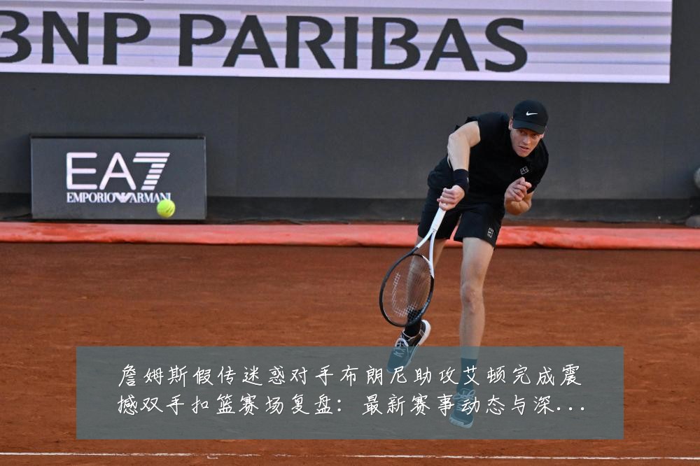 詹姆斯假传迷惑对手布朗尼助攻艾顿完成震撼双手扣篮赛场复盘:最新赛事动态与深度分析
