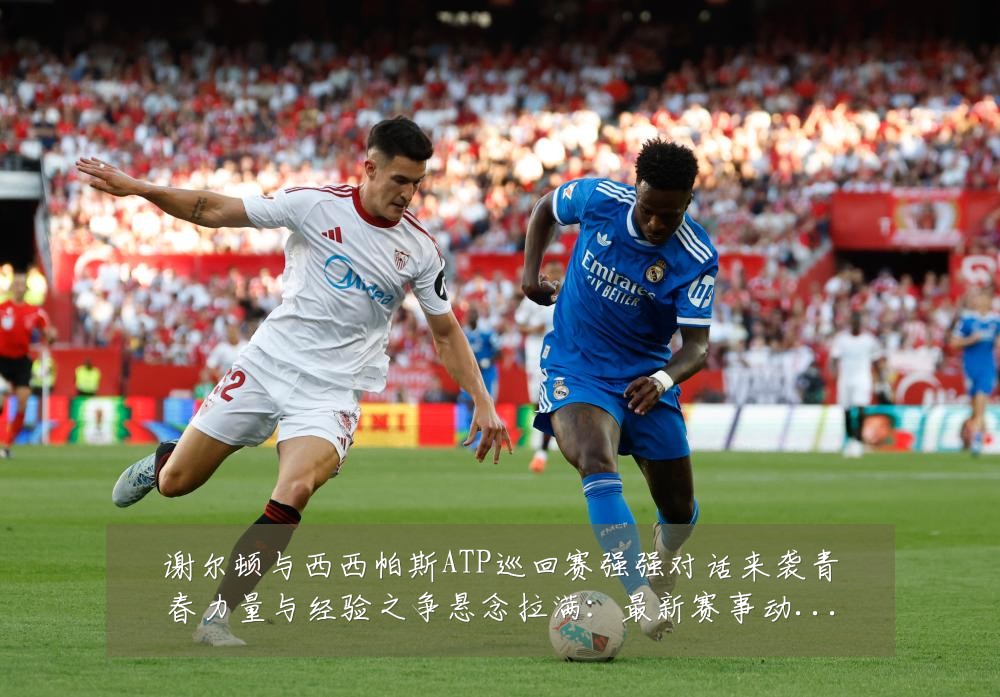谢尔顿与西西帕斯ATP巡回赛强强对话来袭青春力量与经验之争悬念拉满:最新赛事动态与深度分析